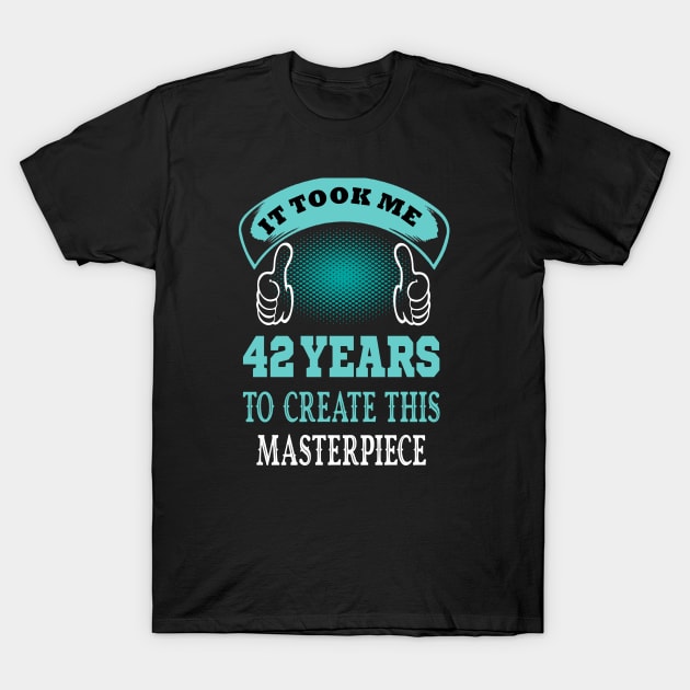 it took me 42 years to create this master piece..42 birthday gift idea T-Shirt by DODG99